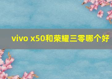 vivo x50和荣耀三零哪个好